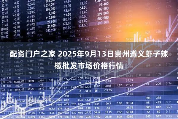 配资门户之家 2025年9月13日贵州遵义虾子辣椒批发市场价格行情