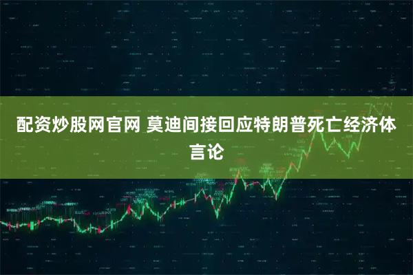 配资炒股网官网 莫迪间接回应特朗普死亡经济体言论