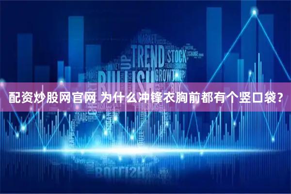 配资炒股网官网 为什么冲锋衣胸前都有个竖口袋？