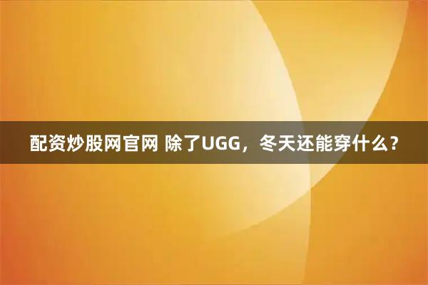 配资炒股网官网 除了UGG，冬天还能穿什么？