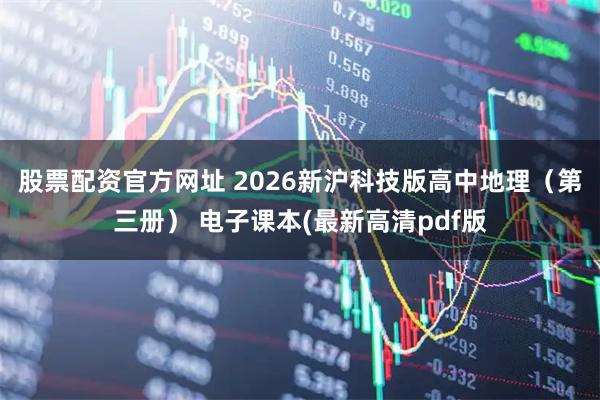 股票配资官方网址 2026新沪科技版高中地理（第三册） 电子课本(最新高清pdf版