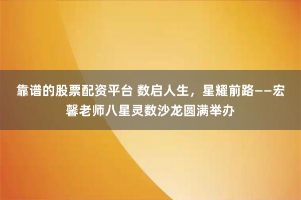 靠谱的股票配资平台 数启人生，星耀前路——宏馨老师八星灵数沙龙圆满举办