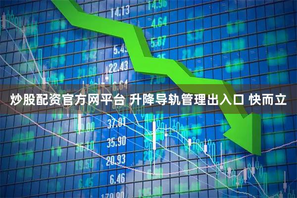 炒股配资官方网平台 升降导轨管理出入口 快而立