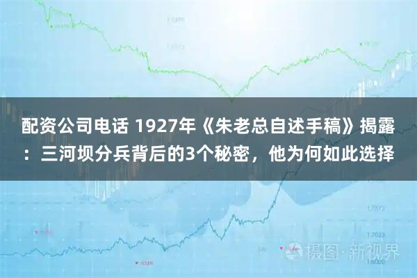 配资公司电话 1927年《朱老总自述手稿》揭露：三河坝分兵背后的3个秘密，他为何如此选择