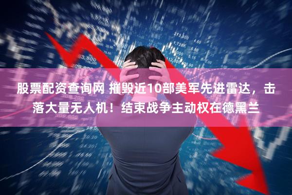 股票配资查询网 摧毁近10部美军先进雷达，击落大量无人机！结束战争主动权在德黑兰